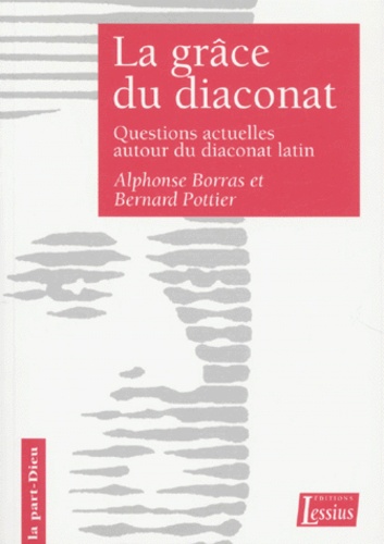 Bernard Pottier et Alphonse Borras - La Grace Du Diaconat. Questions Actuelles Autour Du Diaconat Latin.