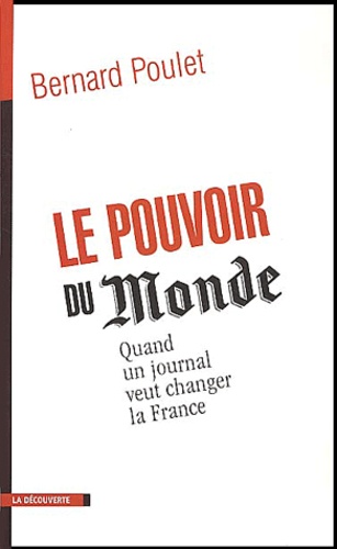 Bernard Poulet - Le pouvoir du Monde - Quand un journal veut changer la France.
