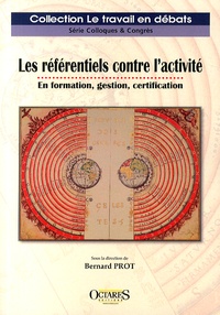 Bernard Prot - Les référentiels contre l'activité - En formation, gestion, certification.