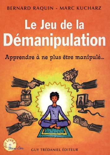 Bernard Raquin et Marc Kucharz - Le jeu de la démanipulation - Apprendre à ne plus être manipulé.