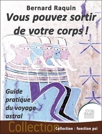 Bernard Raquin - Vous pouvez sortir de votre corps ! - Guide pratique du voyage astral.