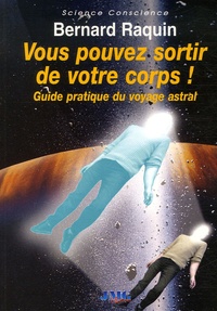Bernard Raquin - Vous pouvez sortir de votre corps - Guide pratique du voyage astral.