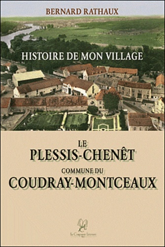 Bernard Rathaux - Histoire de mon Village - Tome 1, Le Plessis-Chenêt commune du Coudray-Montceaux.