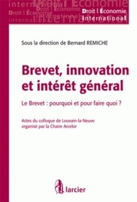 Bernard Remiche - Brevet, innovation et intérêt général - Le Brevet : pourquoi et pour faire quoi ? Actes du colloque de Louvain-la-Neuve organisé par la Chaire Arcelor.