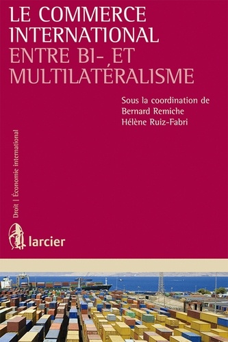 Bernard Remiche et Hélène Ruiz Fabri - Le commerce international entre bi- et multilatéralisme.