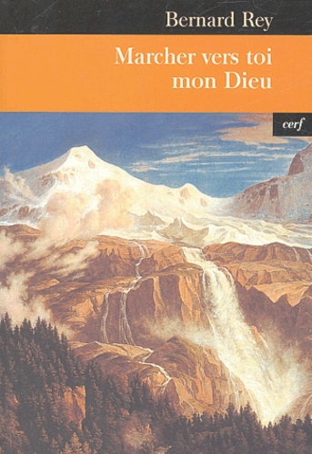 Bernard Rey - Marcher vers toi mon Dieu - Le défi de l'existence chrétienne.