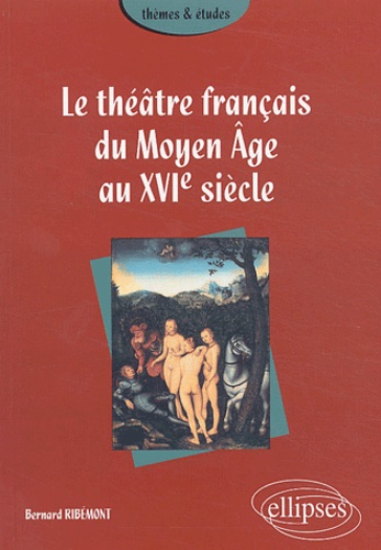 Bernard Ribémont - Le théâtre français du Moyen Age au XVIe siècle.