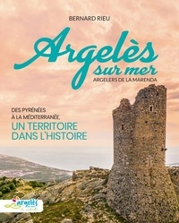Bernard Rieu - Argelès-sur-Mer, Argelers de la Marenda - Des Pyrénées à la Mediterranée, un territoire dans l'histoire.