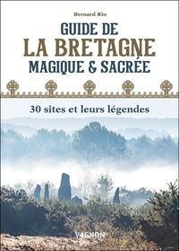 Bernard Rio - Guide de la Bretagne magique et sacrée : 30 sites et leurs légendes.
