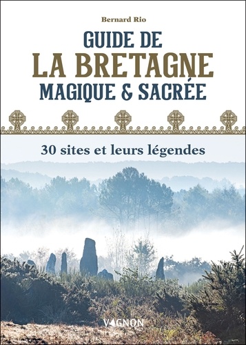 Guide de la Bretagne magique et sacrée. 30 sites et leurs légendes