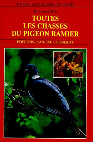 Bernard Rio - Toutes Les Chasses Du Pigeon Ramier.