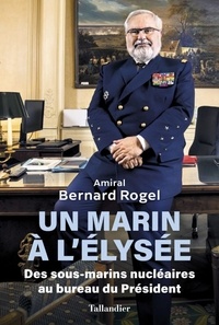 Bernard Rogel - Un marin à l'Élysée - Des sous-marins nucléiares au bureau du Président.