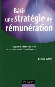 Bernard Roman - Bâtir une stratégie de rémunérations - Systèmes de rémunérations globales, variables, collectives.