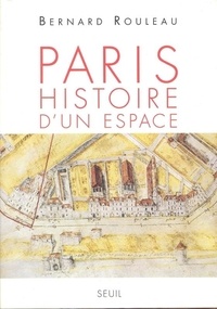 Bernard Rouleau - Paris : Histoire D'Un Espace.