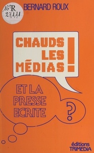 Bernard Roux - Chauds les médias ! Et la presse écrite ?.