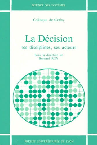 Bernard Roy - La Decision. Ses Disciplines, Ses Acteurs, Colloque De Cerisy.