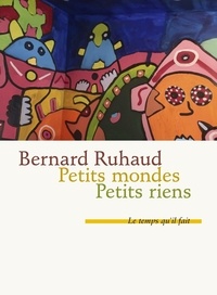 Bernard Ruhaud - Petits mondes - Suivis de Petits riens.