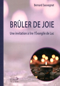 Bernard Sauvagnat - Brûler de joie - Une invitation à lire l'Evangile de Luc.