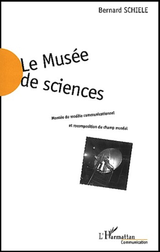 Bernard Schiele - Le Musee De Sciences. Montee Du Modele Communicationnel Et Recomposition Du Champ Museal.