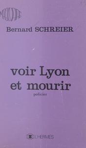 Bernard Schreier - Voir Lyon et mourir.