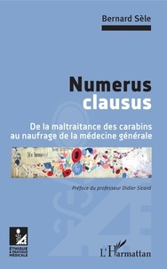 Bernard Sèle - Numerus clausus - De la maltraitance des carabins au naufrage de la médecine générale.