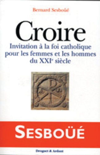 Bernard Sesboüé - Croire. Invitation A La Foi Catholique Pour Les Femmes Et Les Hommes Du Xxieme Siecle.
