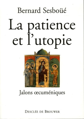 Bernard Sesboüé - La patience et l'utopie - Jalons oecuméniques.