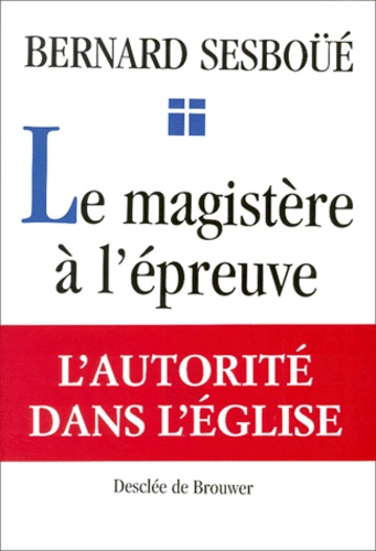 Bernard Sesboüé - Le Magistere A L'Epreuve. Autorite, Verite Et Liberte Dans L'Eglise.