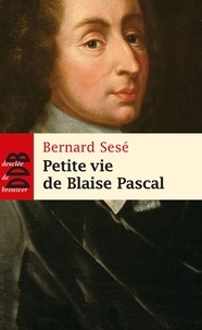 Bernard Sesé - Petite vie de Blaise Pascal.