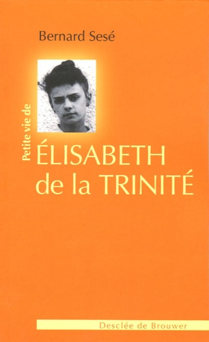 Bernard Sesé - Petite vie de Elisabeth de la Trinité.