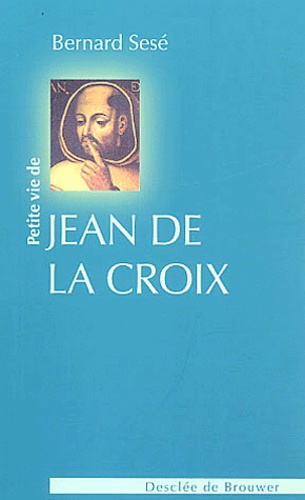 Bernard Sesé - Petite vie de Jean de la Croix.