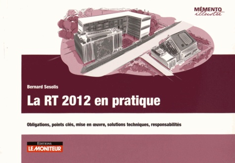 Bernard Sesolis - La RT 2012 en pratique - Obligations, points clés, mise en oeuvre, solutions techniques, responsabilités.