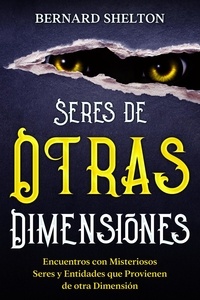  Bernard Shelton - Seres de Otras Dimensiones: Encuentros con Misteriosos Seres y Entidades que Provienen de otra Dimensión.
