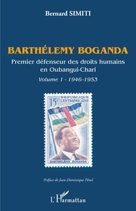 Bernard Simiti - Barthélemy Boganda, premier défenseur des droits humains en Oubangui-Chari - Volume 1 (1946-1953).