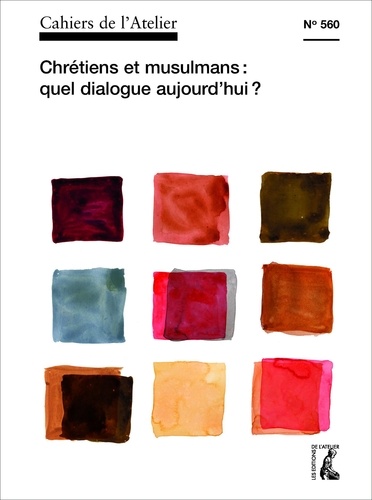 Cahiers de l'Atelier N° 560, avril-juin 2019 Chrétiens et musulmans : quel dialogue aujourd'hui ?