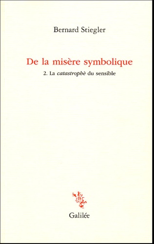 Bernard Stiegler - De la misère symbolique - Tome 2, La catastrophe du sensible.