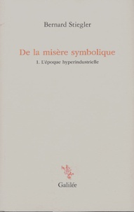 Bernard Stiegler - De la misère symbolique - Tome 1. L'époque hyperindustrielle.