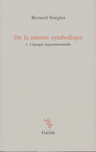 Bernard Stiegler - De la misère symbolique - Tome 1. L'époque hyperindustrielle.