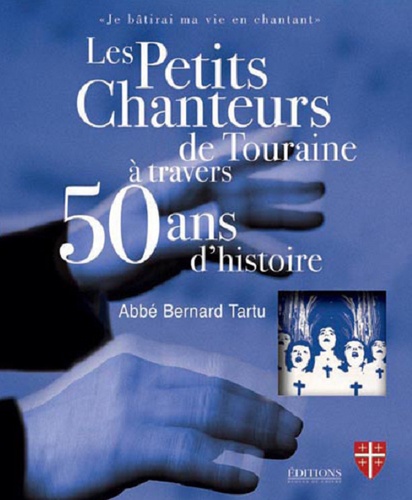 Bernard Tartu - Les Petits Chanteurs de Touraine à travers 50 ans dhistoire.