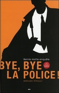 Bernard Tétrault - Bernie Matte enquête Tome 1 : Bye, bye la police !.