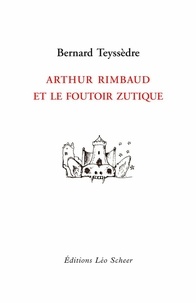 Bernard Teyssèdre - Arthur Rimbaud et le foutoir zutique.
