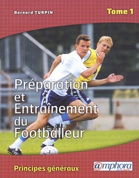 Bernard Turpin - Preparation Et Entrainement Du Footballeur. Tome 1, Principes Generaux.