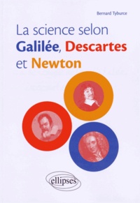 Bernard Tyburce - La science selon Galilée, Descartes et Newton.
