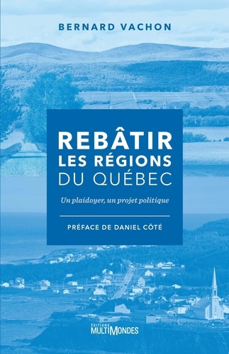 Bernard Vachon - Rebatir les regions du quebec. un plaidoyer, un projet politique.