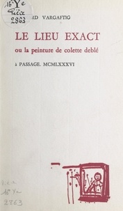 Bernard Vargaftig et Colette Deblé - Le lieu exact - Ou La peinture de Colette Deblé.