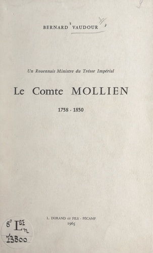 Un Rouennais ministre du trésor impérial : le comte Mollien, 1758-1850. Discours de réception de M. Bernard Vaudour à l'Académie de Rouen, 8 juin 1963