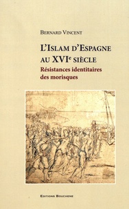 Bernard Vincent - L'Islam d'Espagne au XVIe siècle - Résistances identitaires des morisques.