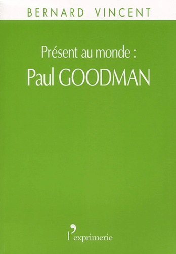Bernard Vincent - Présent au monde : Paul Goodman.