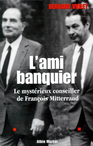 L'AMI BANQUIER.. Le mystérieux conseiller de François Mitterrand