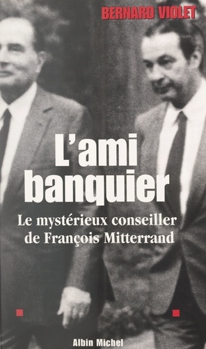 L'ami banquier. Le mystérieux conseiller de François Mitterrand